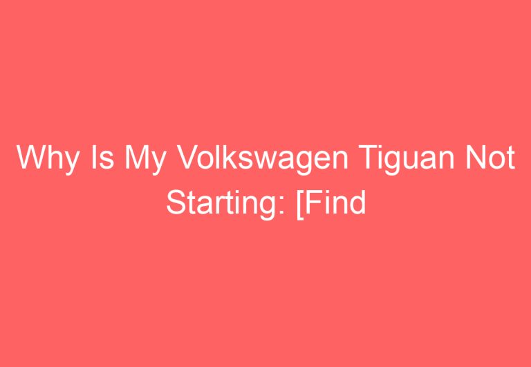 Why Is My Volkswagen Tiguan Not Starting: [Find Out]