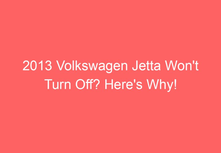 2013 Volkswagen Jetta Won’t Turn Off? Here’s Why!