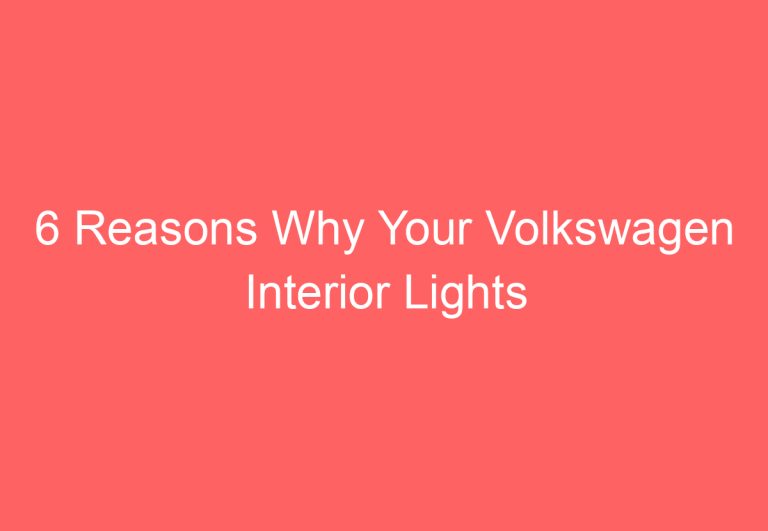 6 Reasons Why Your Volkswagen Interior Lights Won’t Turn Off