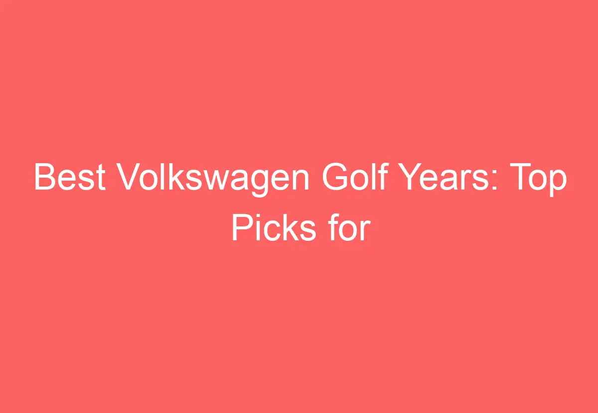 Best Volkswagen Golf Years Top Picks For Reliability And Performance