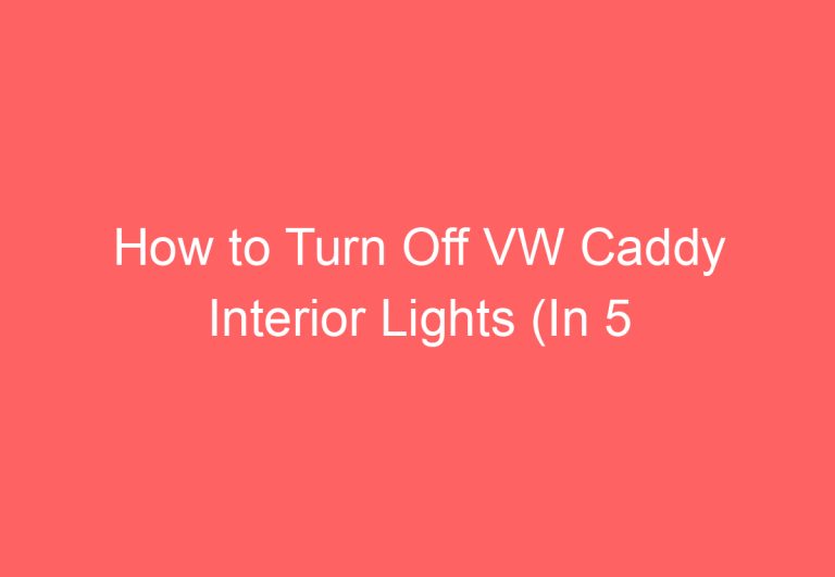 How to Turn Off VW Caddy Interior Lights (In 5 Easy Steps)