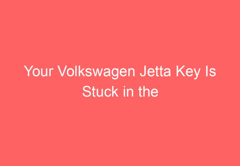 Your Volkswagen Jetta Key Is Stuck in the Ignition, and It Won’t Turn Off!