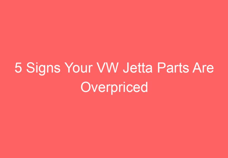 5 Signs Your VW Jetta Parts Are Overpriced