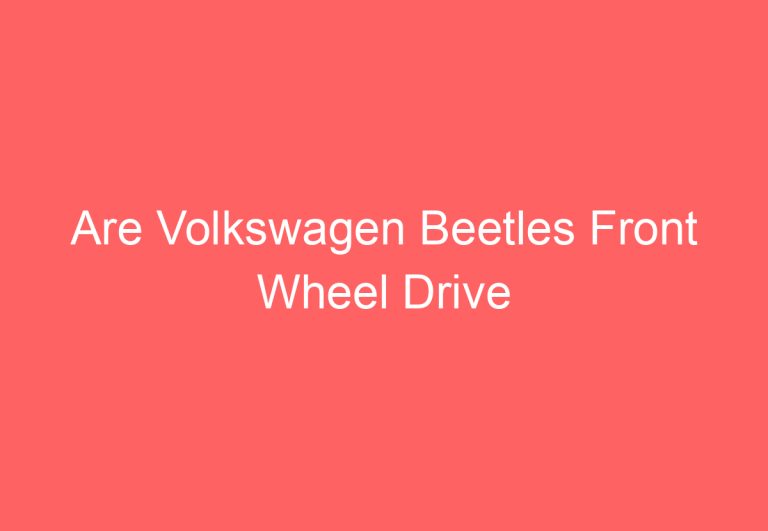 Are Volkswagen Beetles Front Wheel Drive (Answered)