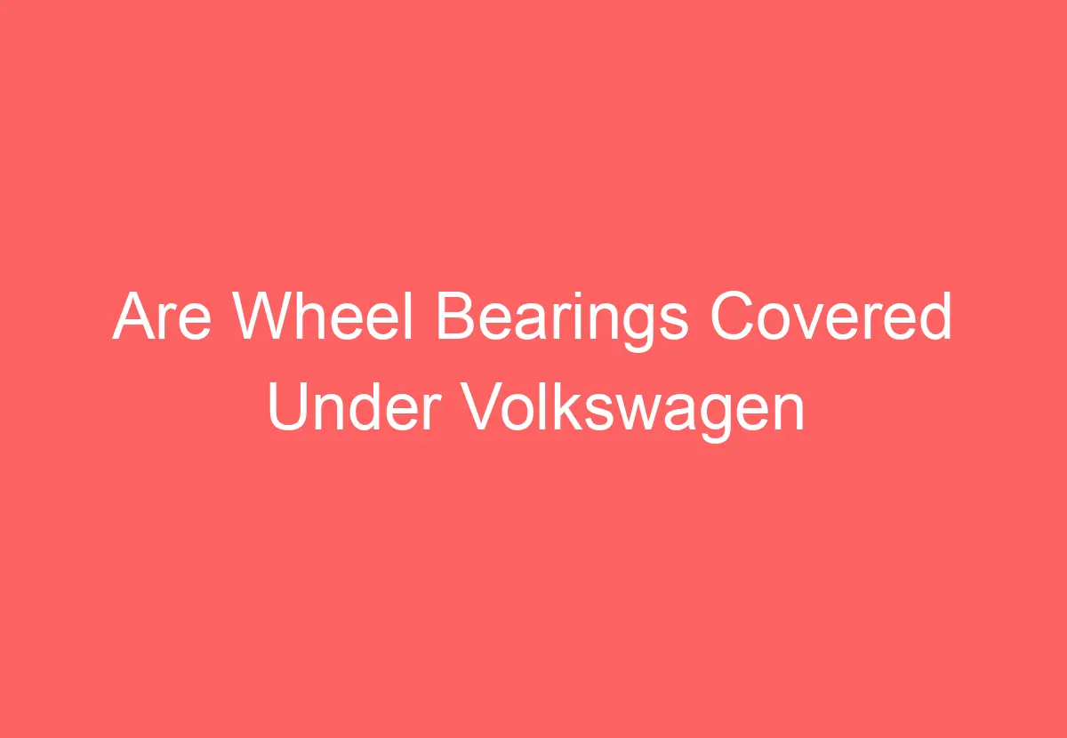 Are Wheel Bearings Covered Under Volkswagen Warranty (Answered