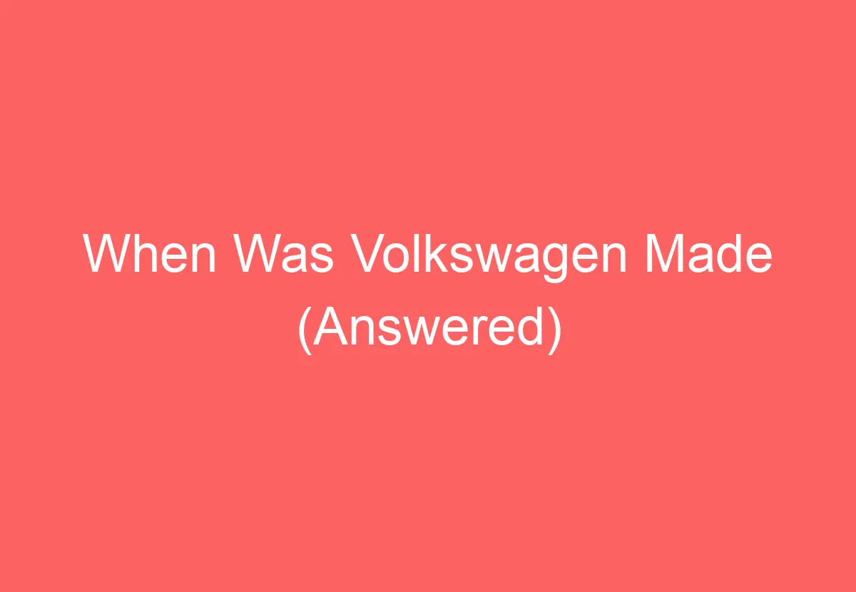 When Was Volkswagen Made (Answered) - VolkswagenBuddy