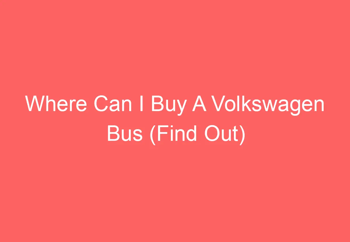 Where Can I Buy A Volkswagen Bus (Find Out) - VolkswagenBuddy