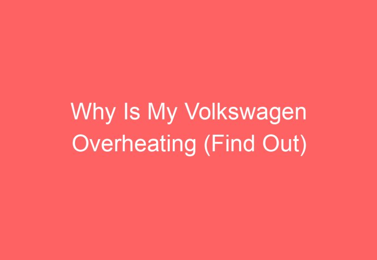 Why Is My Volkswagen Overheating (Find Out)