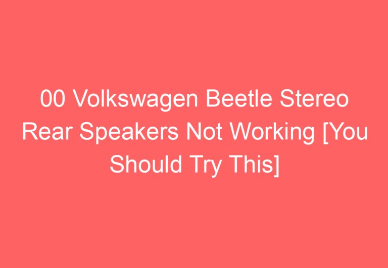 00 Volkswagen Beetle Stereo Rear Speakers Not Working [You Should Try This]