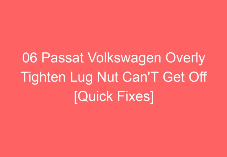 06 Passat Volkswagen Overly Tighten Lug Nut Can’T Get Off [Quick Fixes]