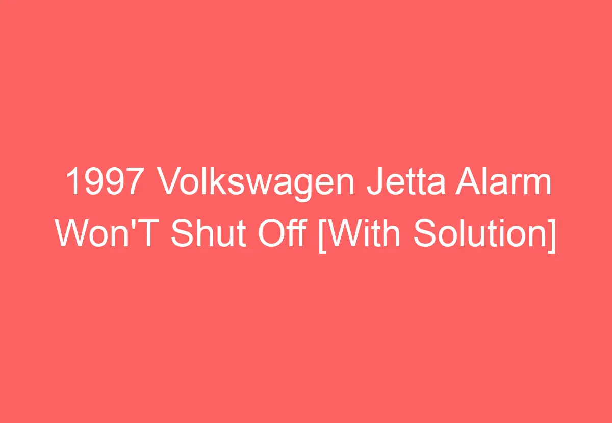 1997 Volkswagen Jetta Alarm Won'T Shut Off [With Solution
