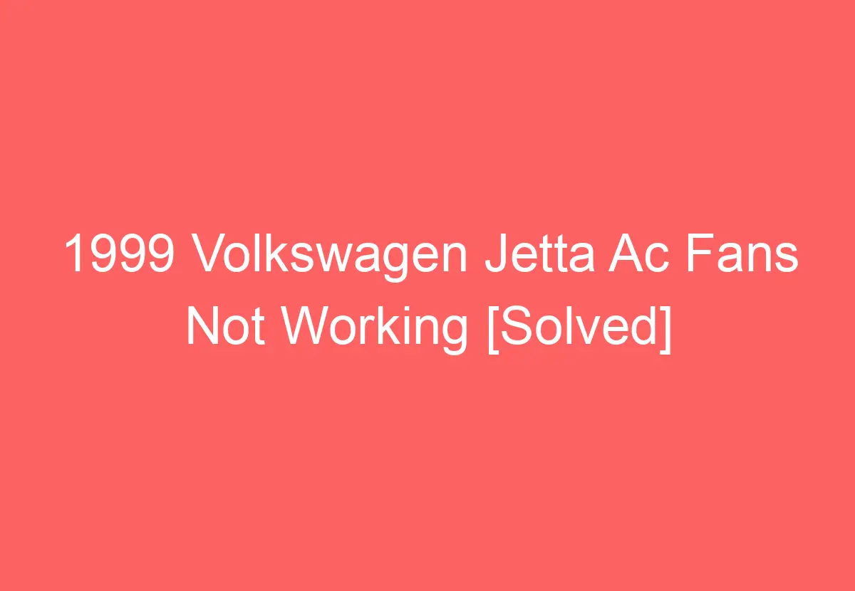 1999 Volkswagen Jetta Ac Fans Not Working [Solved] VolkswagenBuddy
