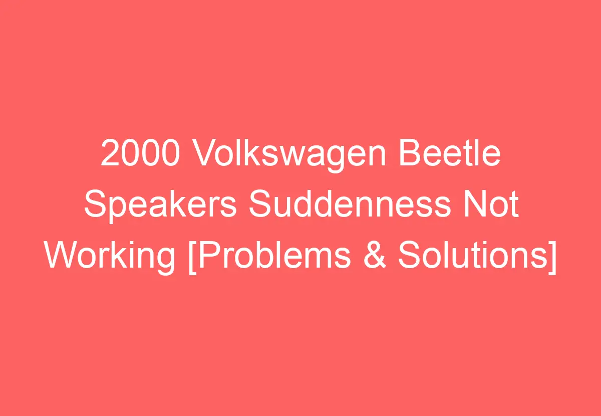 2000 Volkswagen Beetle Speakers Suddenness Not Working [Problems