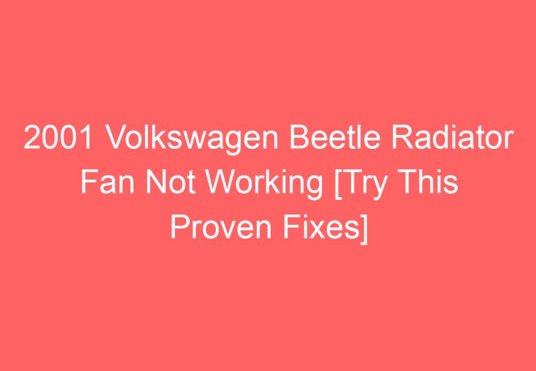 2001 Volkswagen Beetle Radiator Fan Not Working [Try This Proven Fixes]