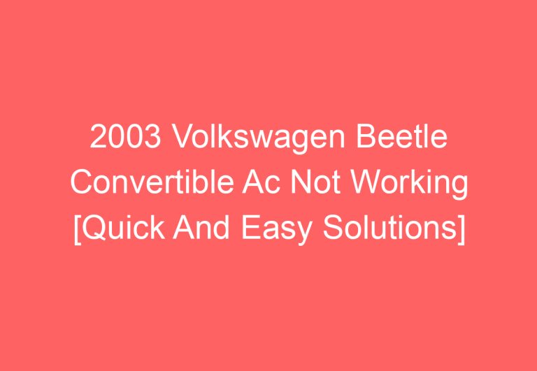 2003 Volkswagen Beetle Convertible Ac Not Working [Quick And Easy Solutions]