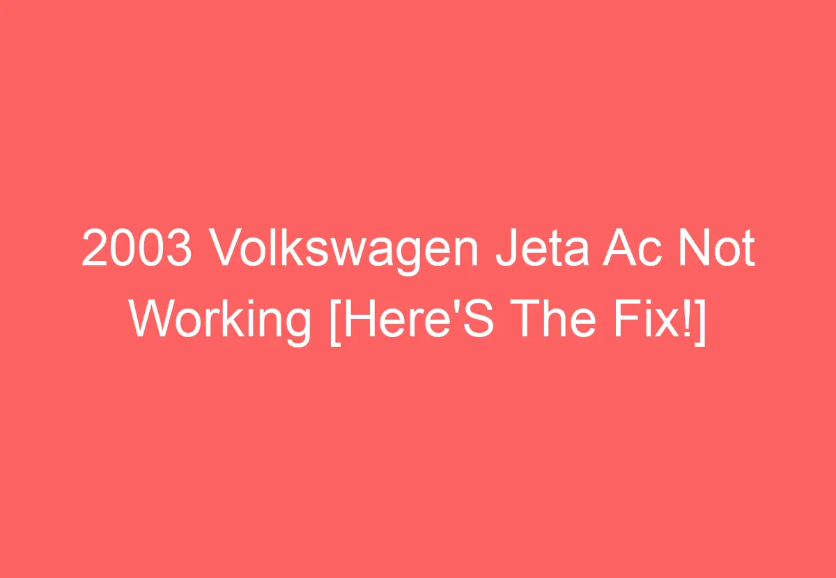 2003 Volkswagen Jeta Ac Not Working [Here'S The Fix!] VolkswagenBuddy