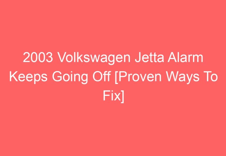 2003 Volkswagen Jetta Alarm Keeps Going Off [Proven Ways To Fix]