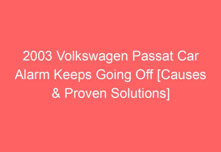 2003 Volkswagen Passat Car Alarm Keeps Going Off [Causes & Proven Solutions]