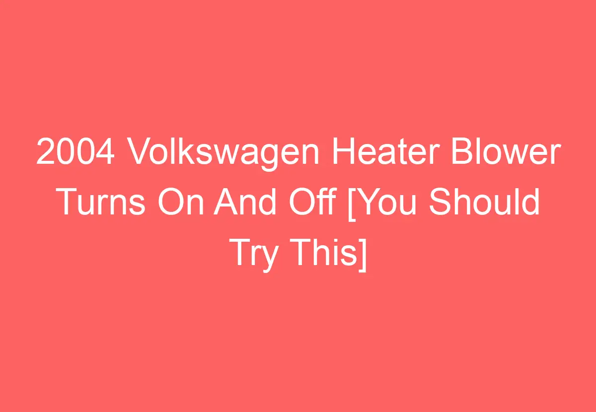 2004 Volkswagen Heater Blower Turns On And Off [You Should Try This