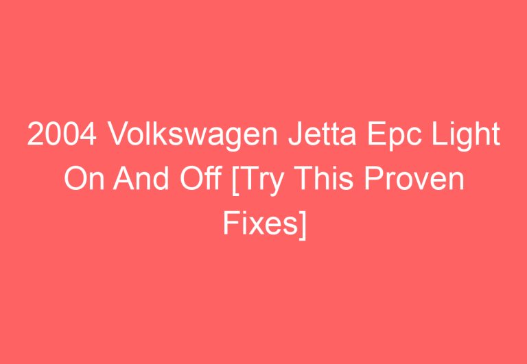 2004 Volkswagen Jetta Epc Light On And Off [Try This Proven Fixes]