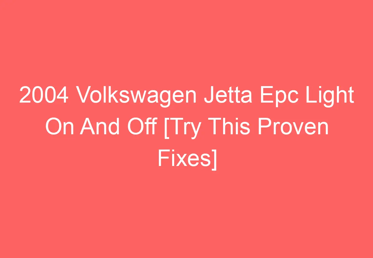 2004 Volkswagen Jetta Epc Light On And Off [Try This Proven Fixes