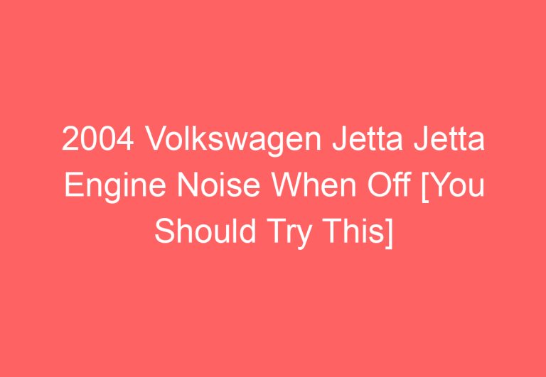 2004 Volkswagen Jetta Jetta Engine Noise When Off [You Should Try This]