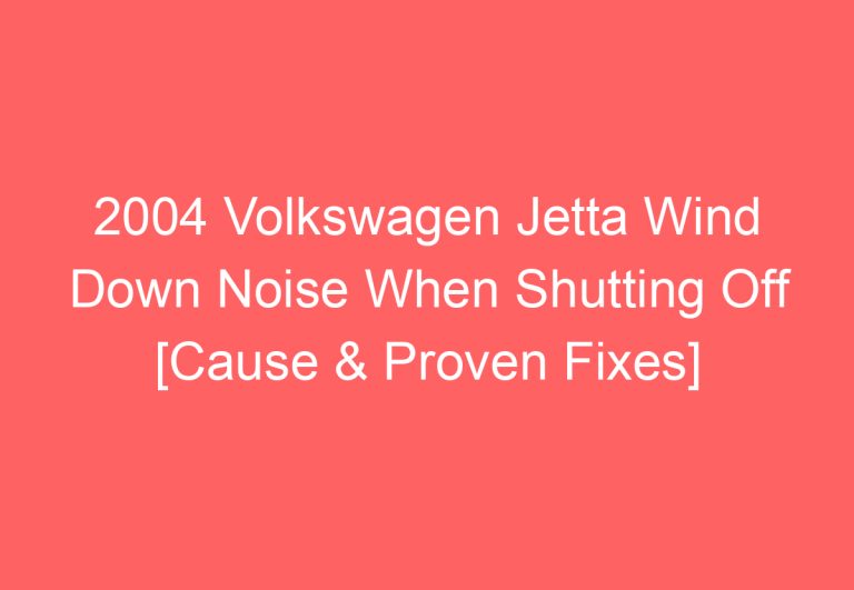 2004 Volkswagen Jetta Wind Down Noise When Shutting Off [Cause & Proven Fixes]