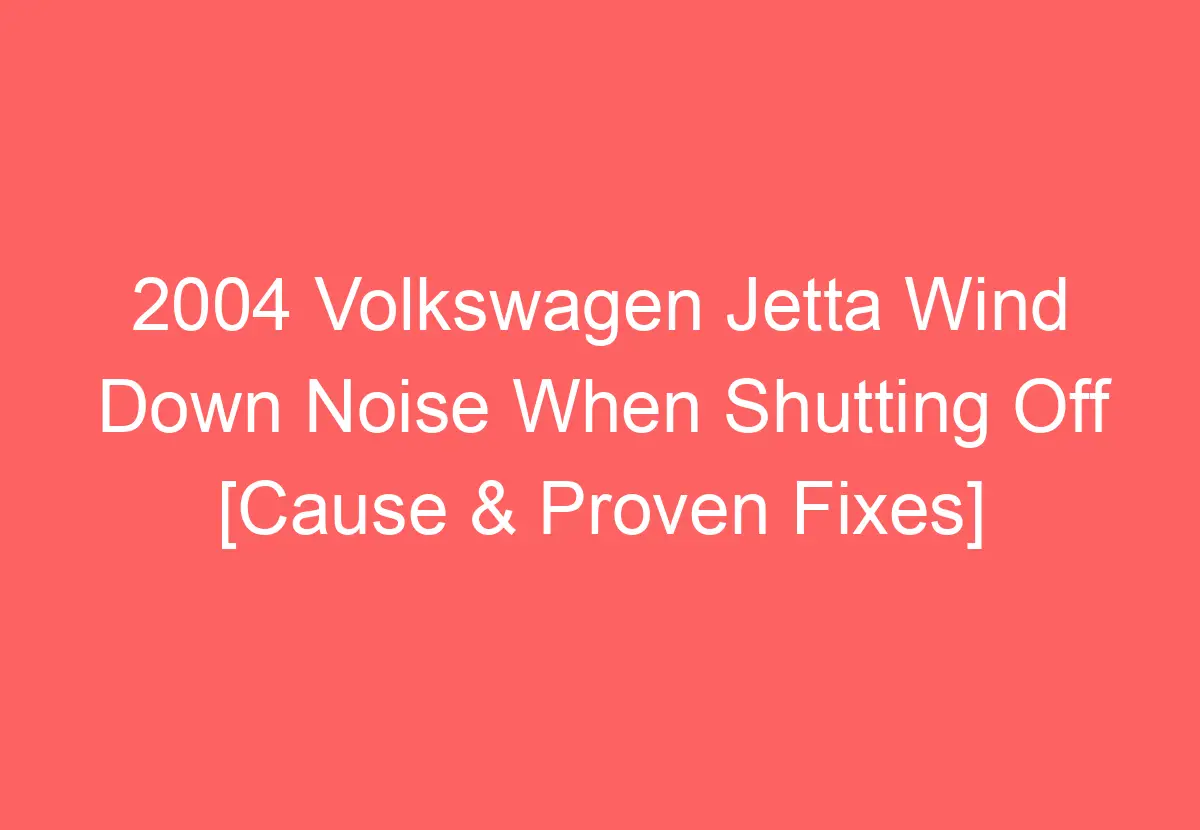 2004 Volkswagen Jetta Wind Down Noise When Shutting Off [Cause & Proven