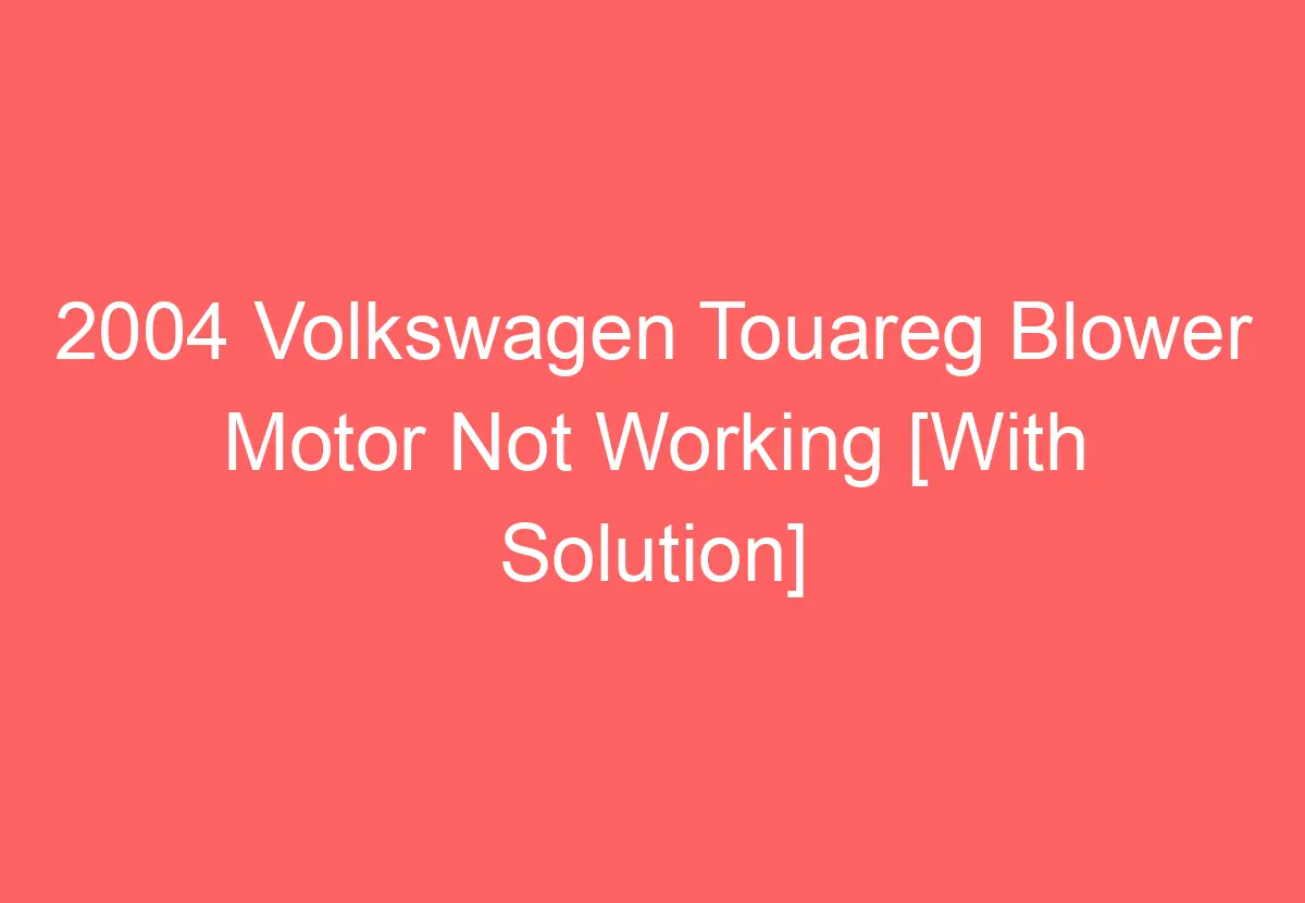 2004 Volkswagen Touareg Blower Motor Not Working [With Solution
