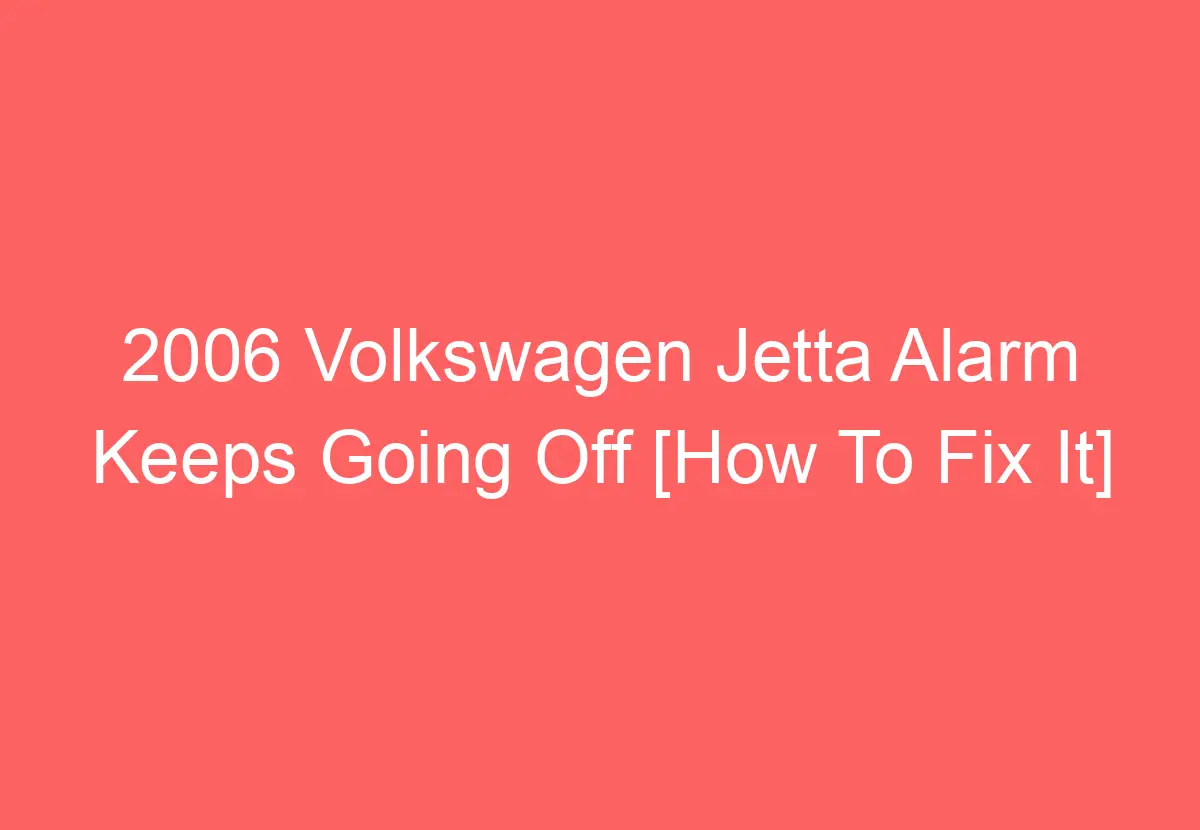2006 Volkswagen Jetta Alarm Keeps Going Off [How To Fix It