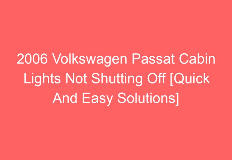 2006 Volkswagen Passat Cabin Lights Not Shutting Off [Quick And Easy Solutions]