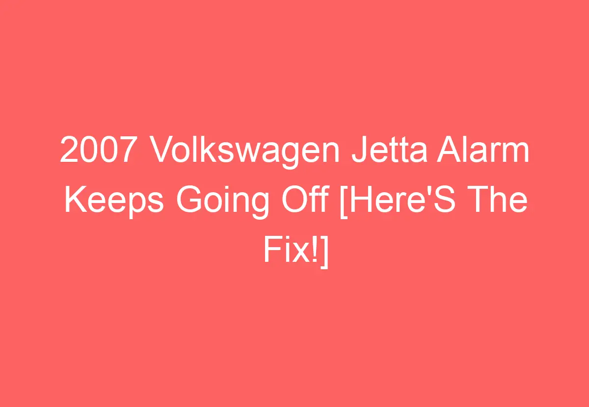 2007 Volkswagen Jetta Alarm Keeps Going Off [Here'S The Fix