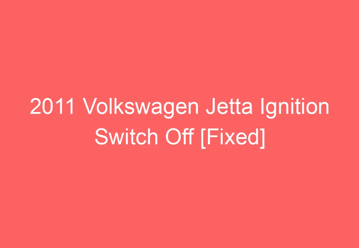 2011 Volkswagen Jetta Ignition Switch Off [Fixed] VolkswagenBuddy