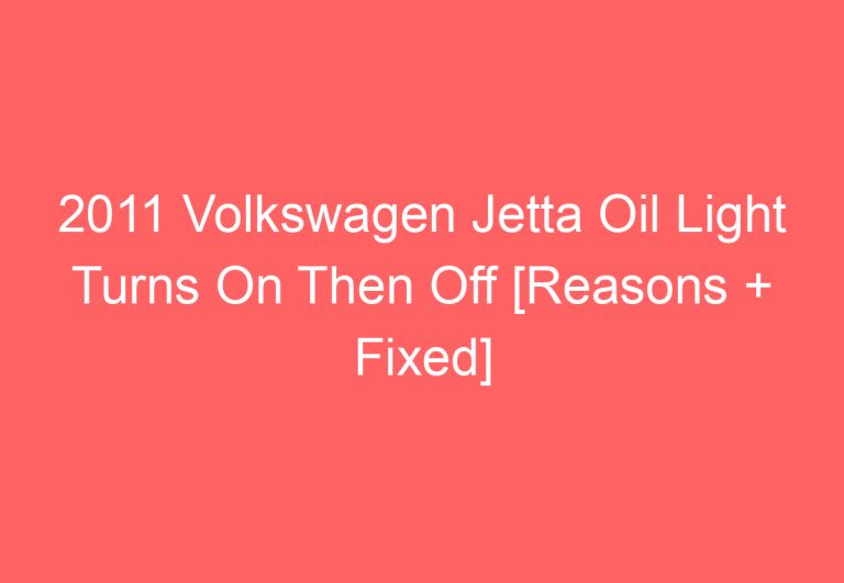 2011 Volkswagen Jetta Oil Light Turns On Then Off [Reasons + Fixed]