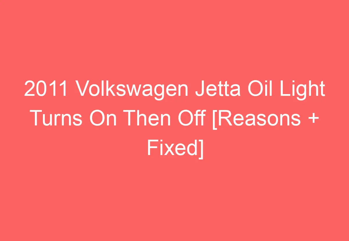 2011 Volkswagen Jetta Oil Light Turns On Then Off [Reasons + Fixed
