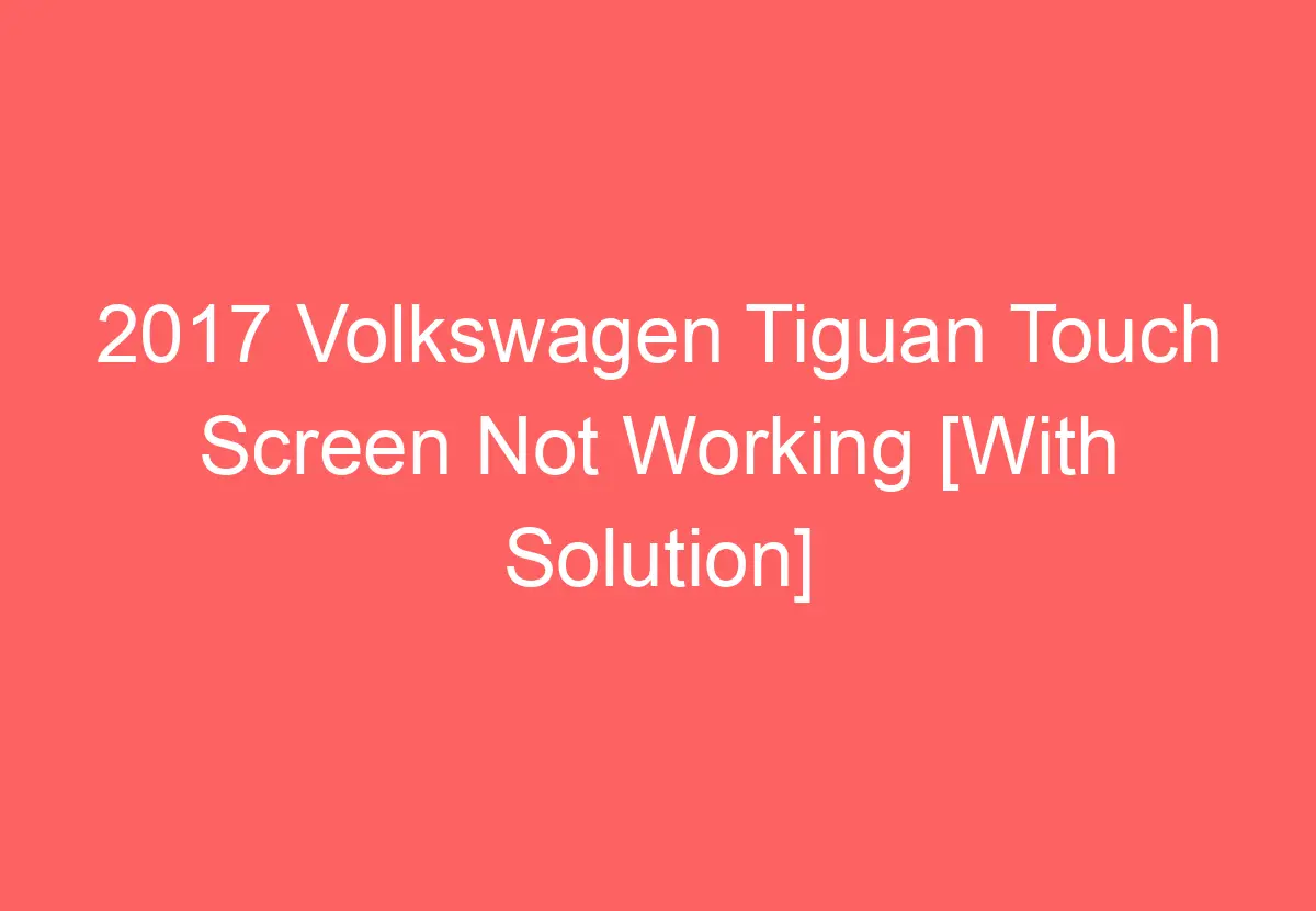 2017 Volkswagen Tiguan Touch Screen Not Working [With Solution