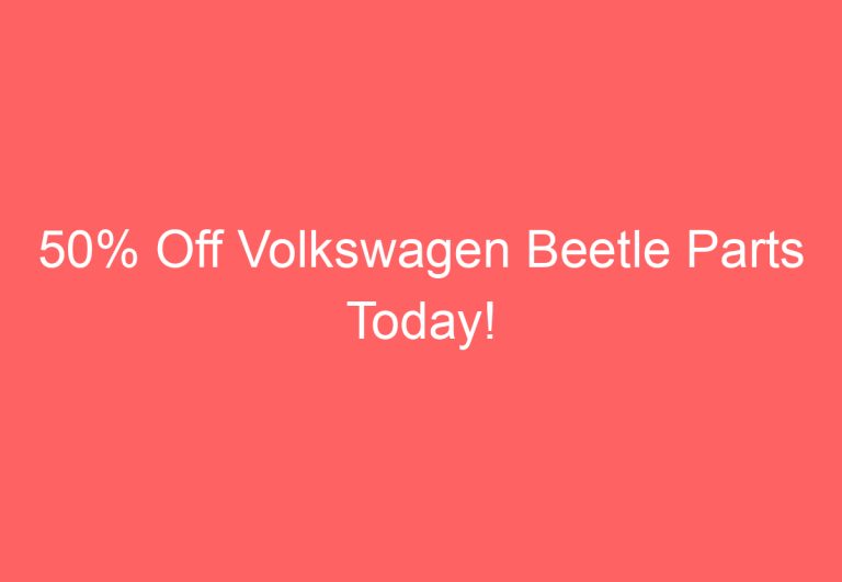 50% Off Volkswagen Beetle Parts Today!