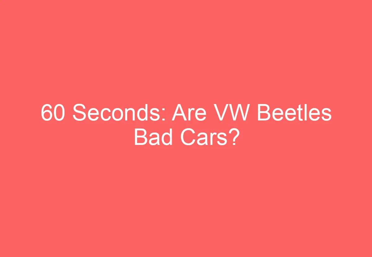 60 Seconds Are VW Beetles Bad Cars? VolkswagenBuddy