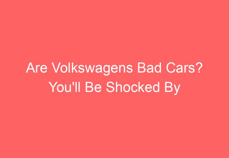 Are Volkswagens Bad Cars? You’ll Be Shocked By the Answer!