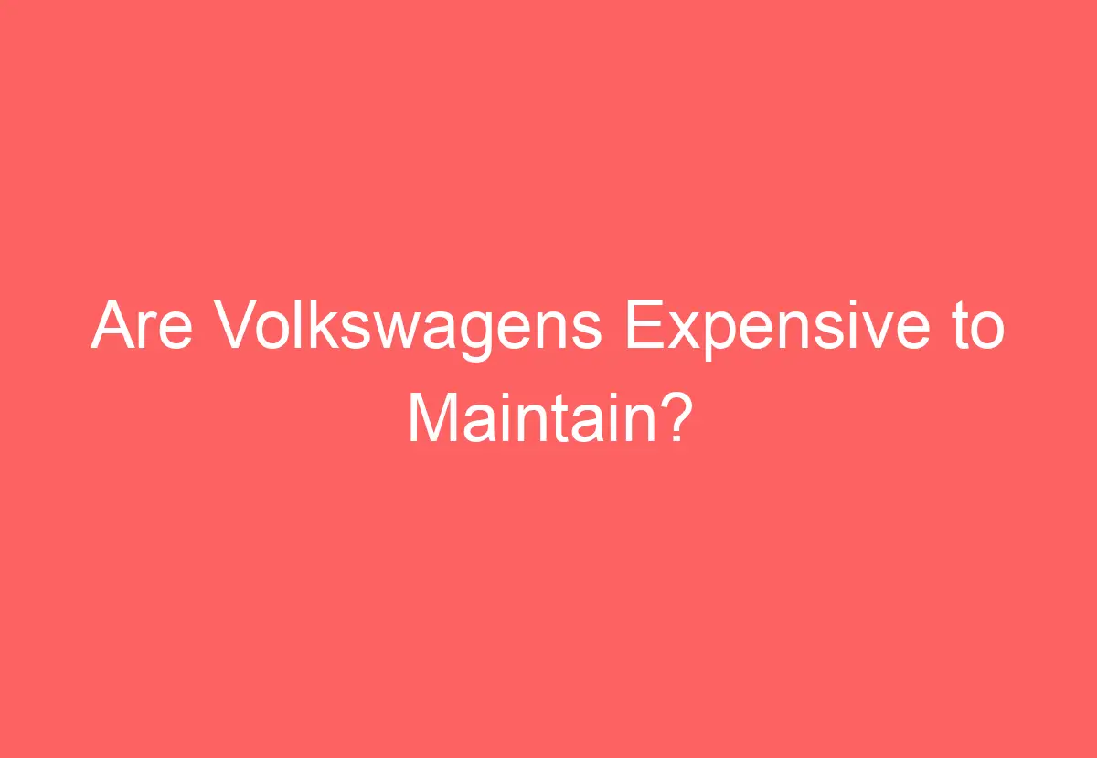 are-volkswagens-expensive-to-maintain-volkswagenbuddy