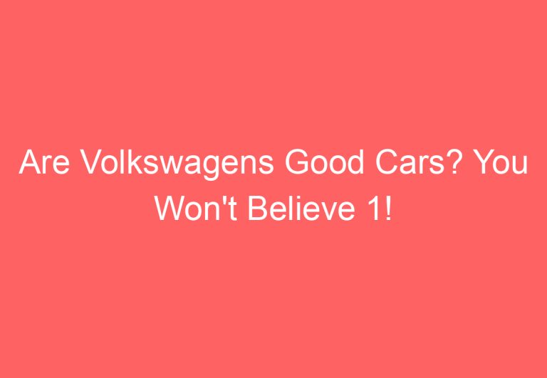 Are Volkswagens Good Cars? You Won’t Believe 1!