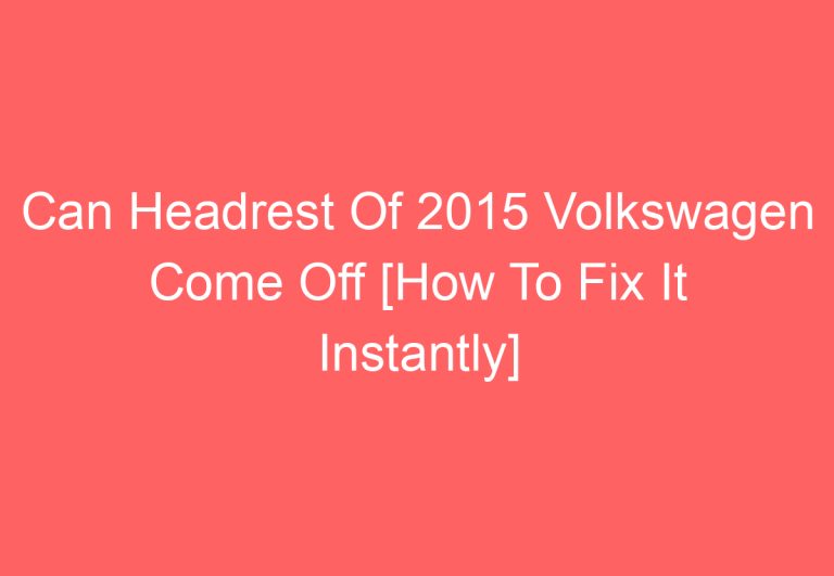 Can Headrest Of 2015 Volkswagen Come Off [How To Fix It Instantly]