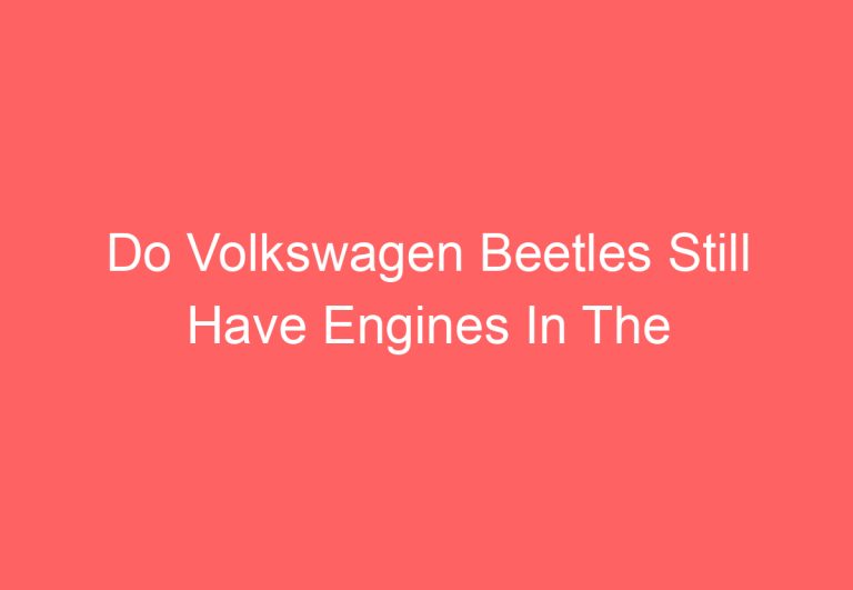 Do Volkswagen Beetles Still Have Engines In The Back (Answered)