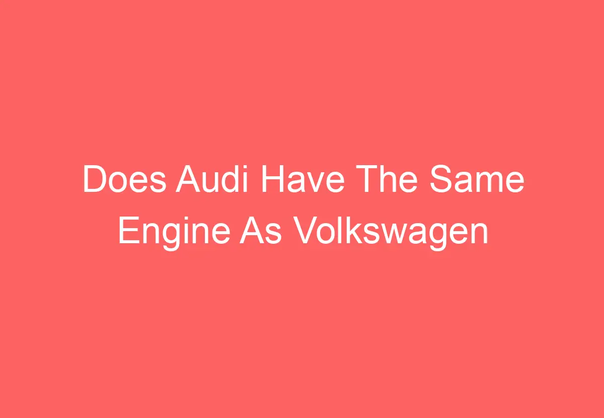 Does Audi Have The Same Engine As Volkswagen (Answered) VolkswagenBuddy