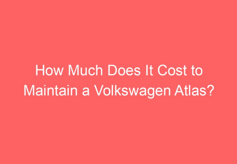 How Much Does It Cost to Maintain a Volkswagen Atlas?