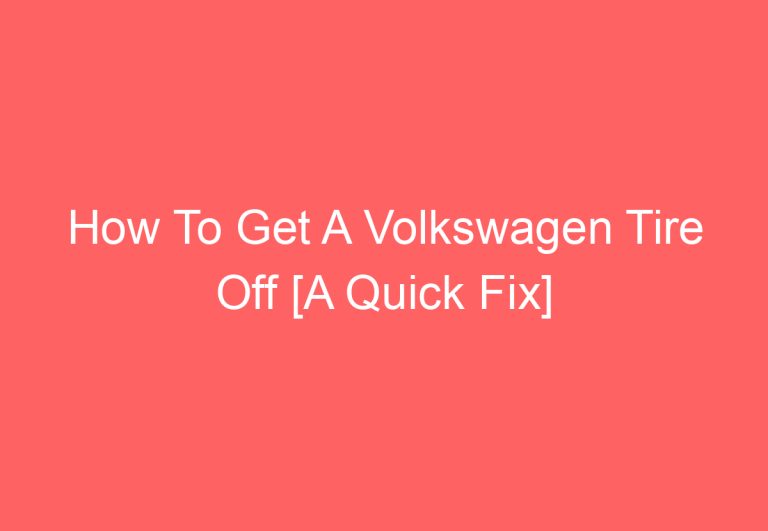 How To Get A Volkswagen Tire Off [A Quick Fix]