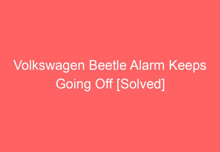 Volkswagen Beetle Alarm Keeps Going Off [Solved]