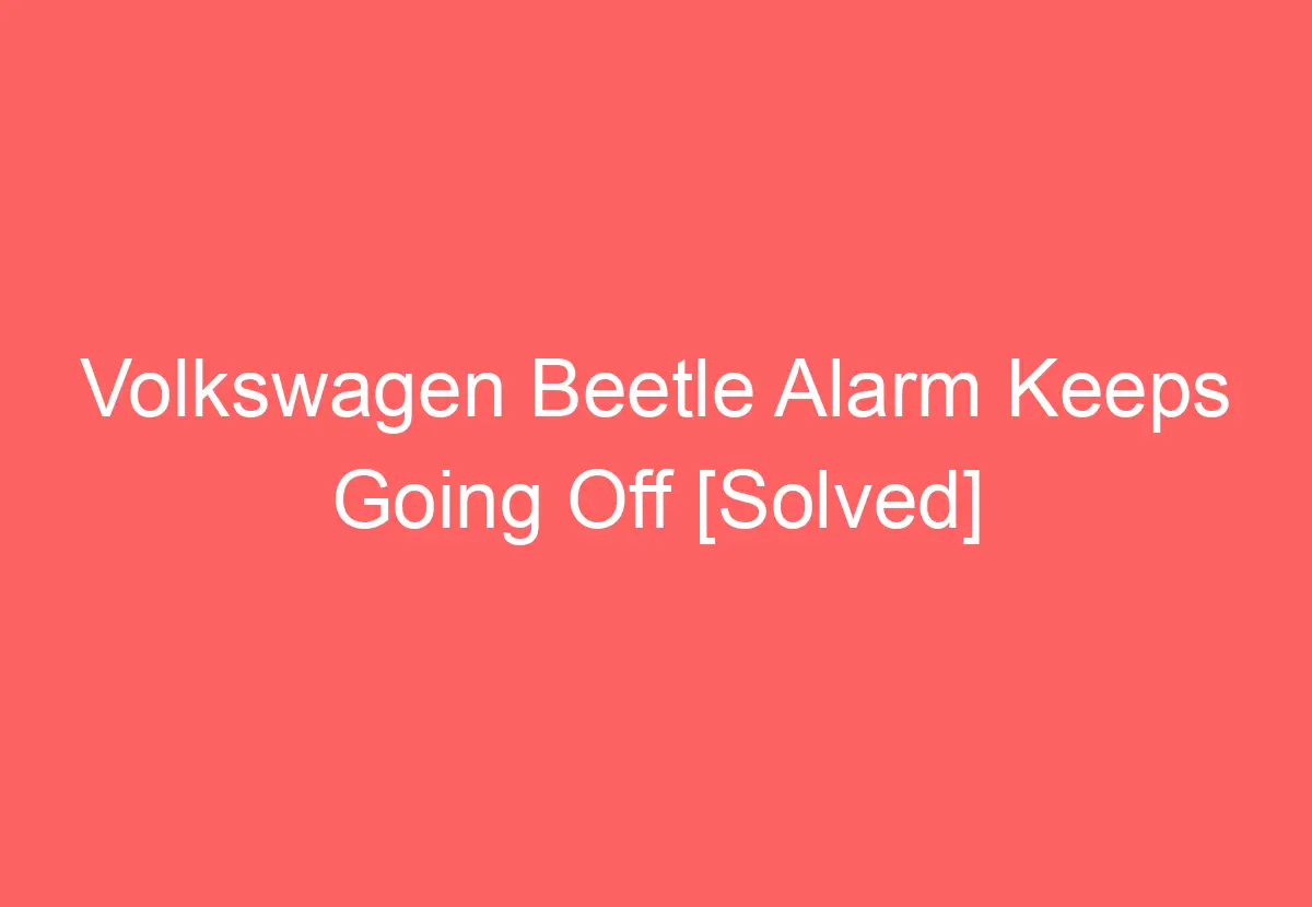 Volkswagen Beetle Alarm Keeps Going Off [Solved] VolkswagenBuddy