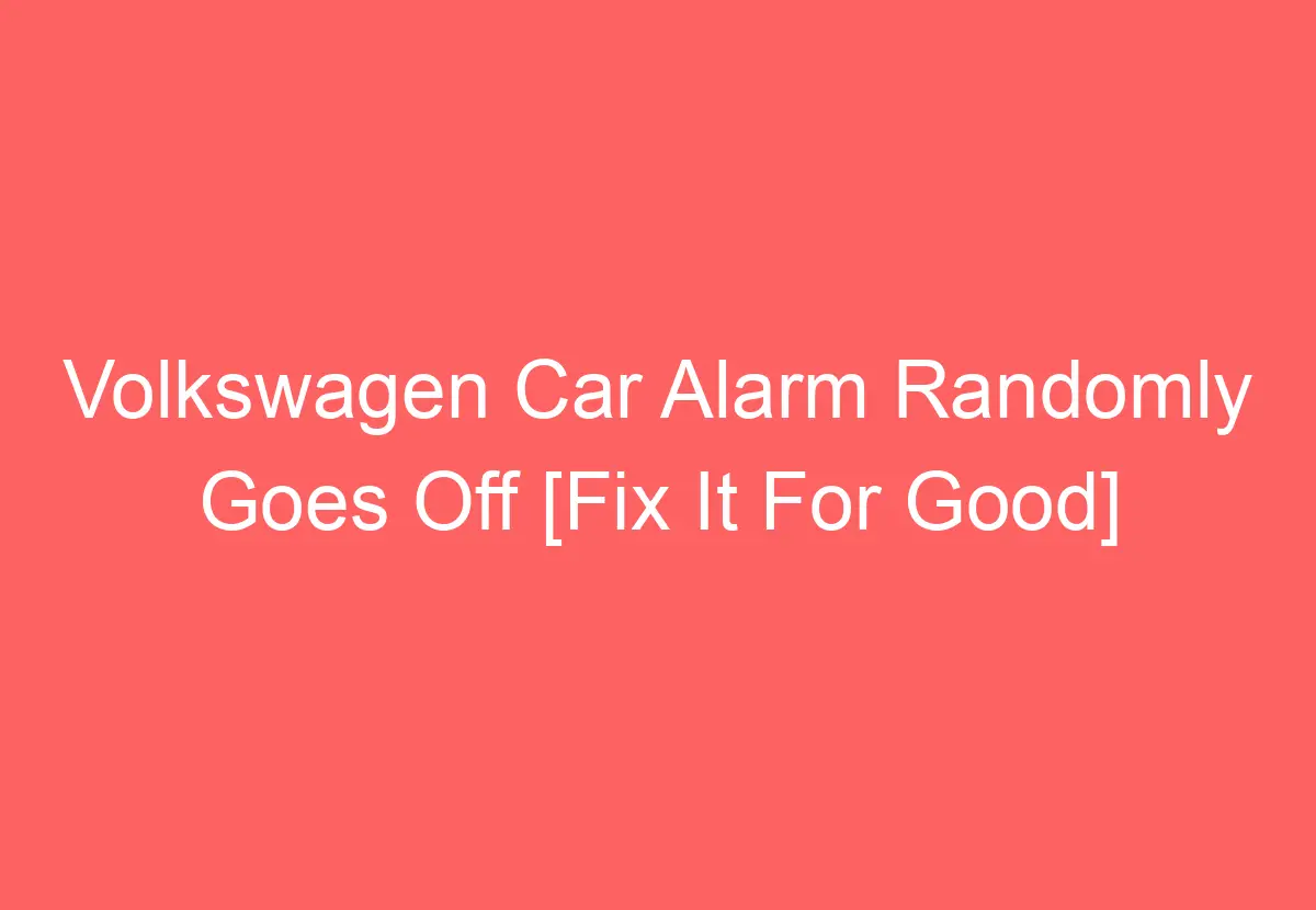 Volkswagen Car Alarm Randomly Goes Off [Fix It For Good] VolkswagenBuddy