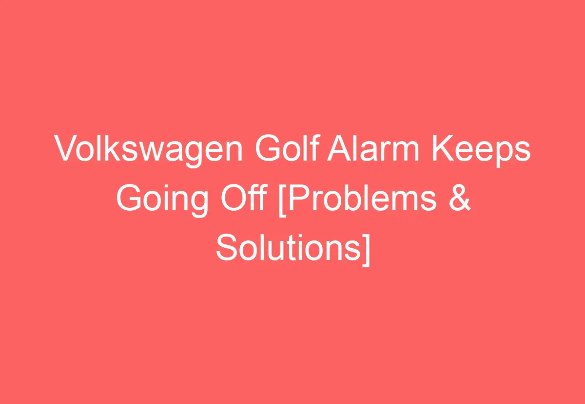 Volkswagen Golf Alarm Keeps Going Off [Problems & Solutions